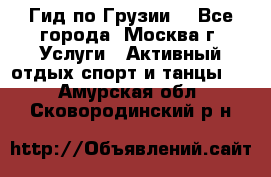 Гид по Грузии  - Все города, Москва г. Услуги » Активный отдых,спорт и танцы   . Амурская обл.,Сковородинский р-н